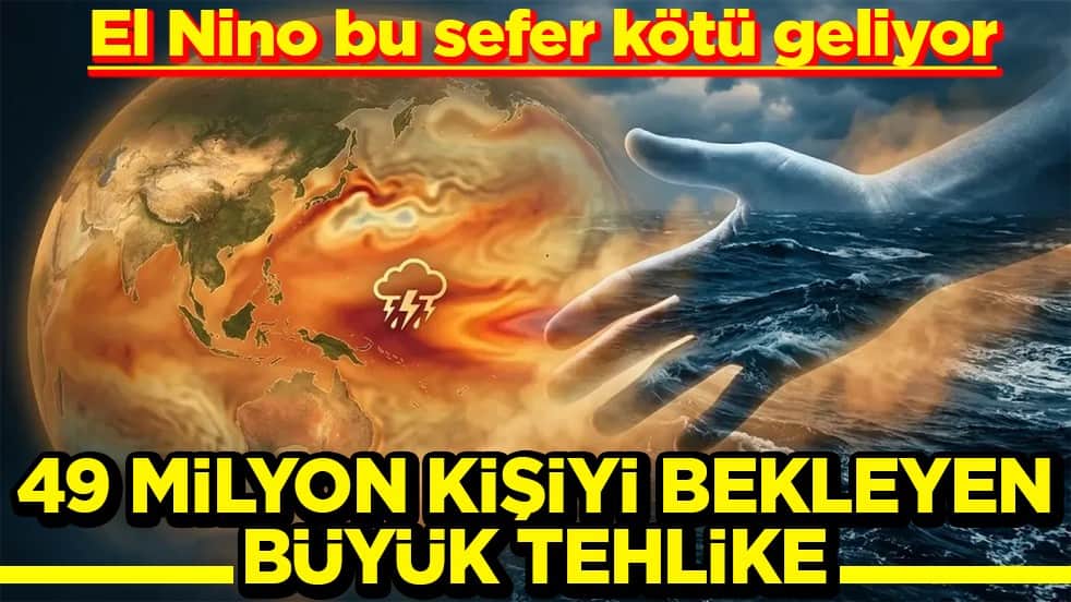 El Nino bu sefer kötü geliyor 49 milyon kişiyi bekleye büyük tehlike