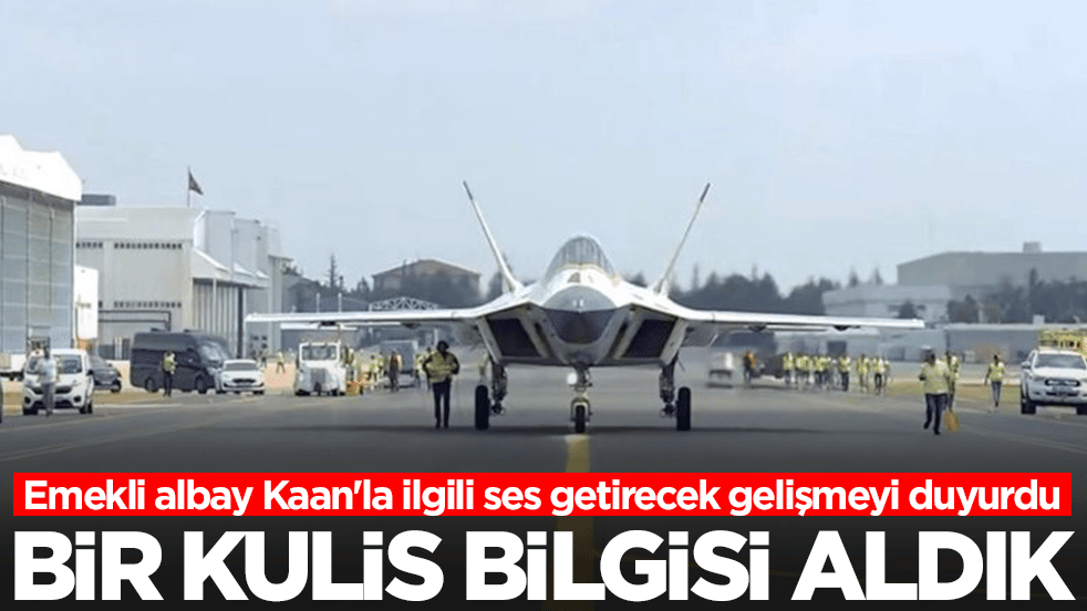 Emekli albay Kaan'la ilgili ses getirecek gelişmeyi duyurdu: Bir kulis bilgisi aldık