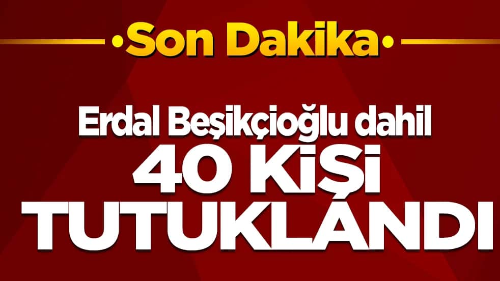 Erdal Beşikçioğlu dahil 40 kişi tutuklandı