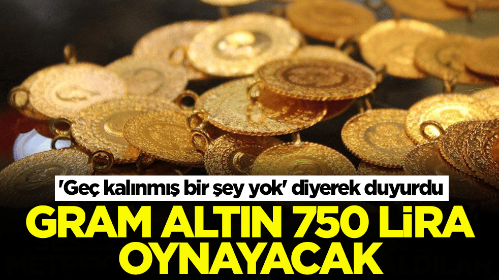 'Geç kalınmış bir şey yok' diyerek duyurdu: Gram altın 750 lira değişecek