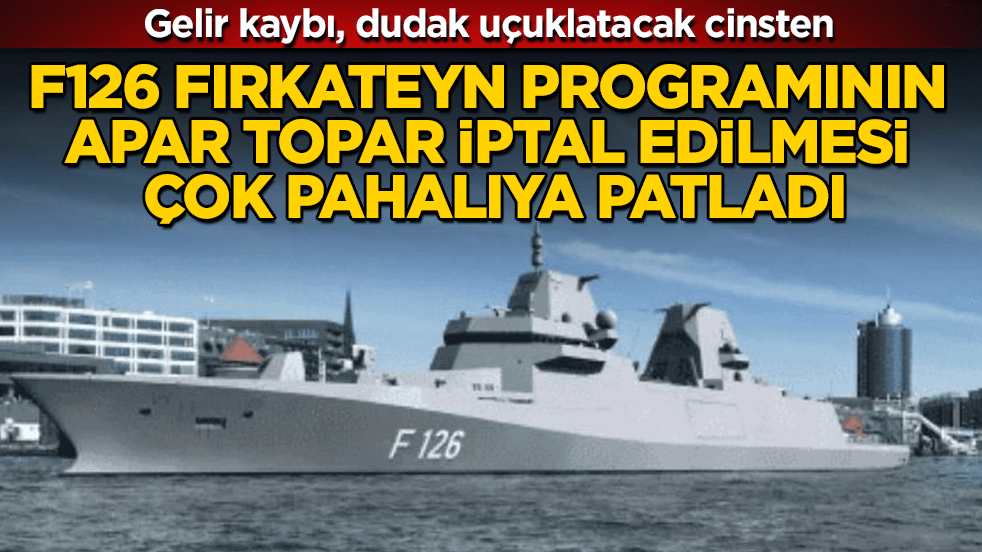 Gelir kaybı, dudak uçuklatacak cinsten! F126 fırkateyn programının apar topar iptal edilmesi çok pahalıya patladı