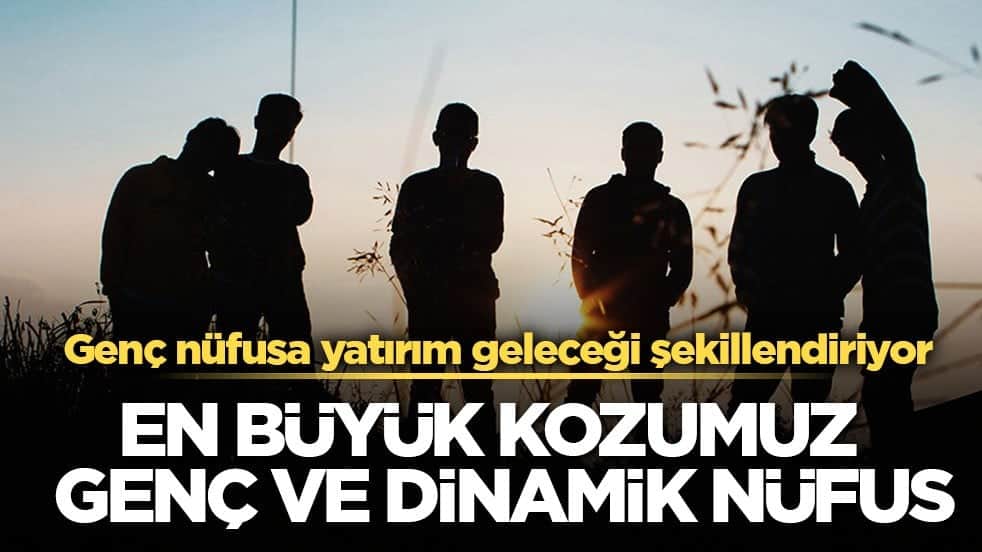 Genç nüfusa yatırım geleceği şekillendiriyor! En büyük kozumuz genç ve dinamik nüfus