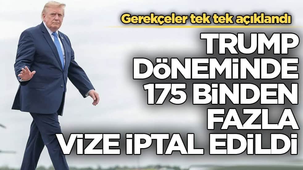 Gerekçeler tek tek açıklandı! Trump döneminde 175 binden fazla vize iptal edildi