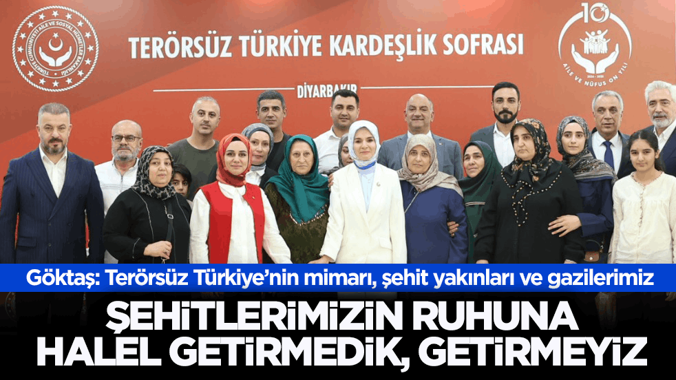 Göktaş: Terörsüz Türkiye’nin mimarı, şehit yakınları ve gazilerimiz! Şehitlerimizin ruhuna halel getirmedik, getirmeyiz!