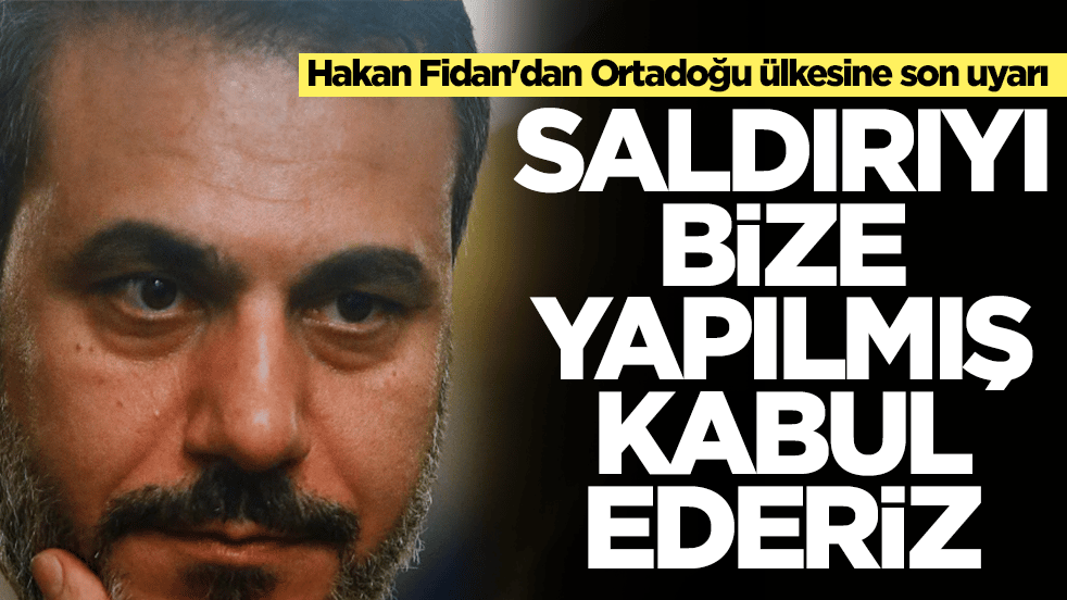 Hakan Fidan'dan Ortadoğu ülkesine son uyarı: Saldırıyı bize yapılmış kabul ederiz