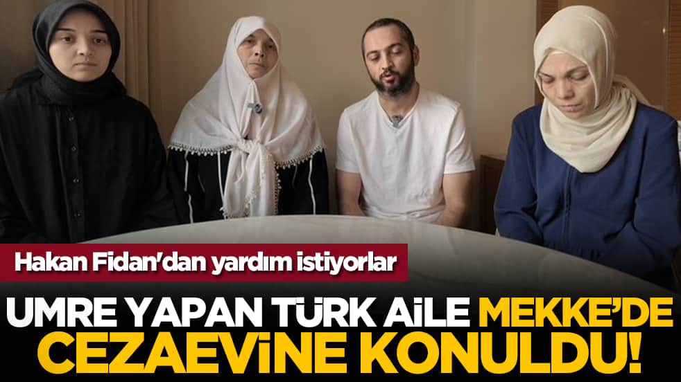 Hakan Fidan'dan yardım istiyorlar: Umre yapan Türk aile Mekke’de cezaevine konuldu!