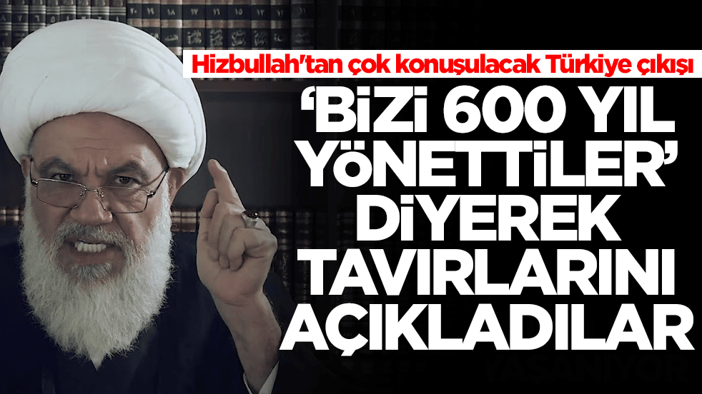 Hizbullah'tan çok konuşulacak Türkiye çıkışı: 'Bizi 600 yıl yönettiler' diyerek tavırlarını duyurdular