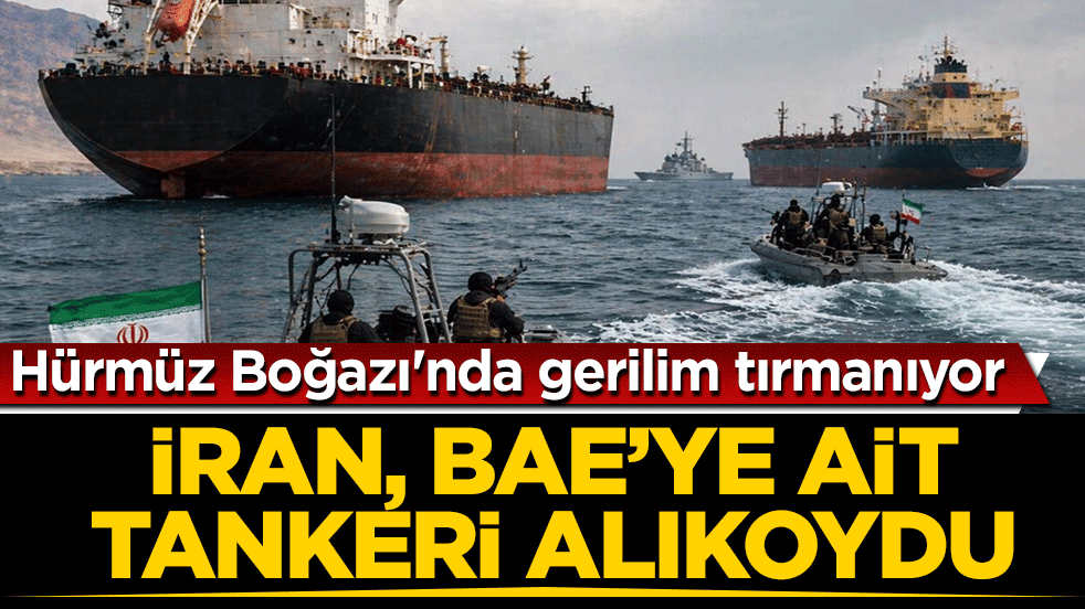 Hürmüz Boğazı'nda gerilim tırmanıyor: İran, BAE'ye ait tankeri alıkoydu