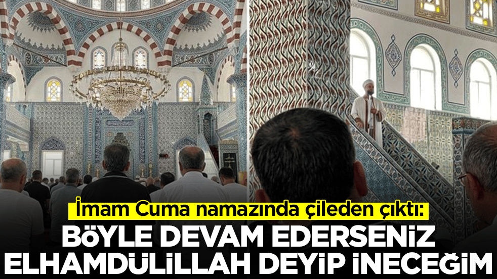 İmam Cuma namazında çileden çıktı: Böyle devam ederseniz elhamdülillah deyip ineceğim