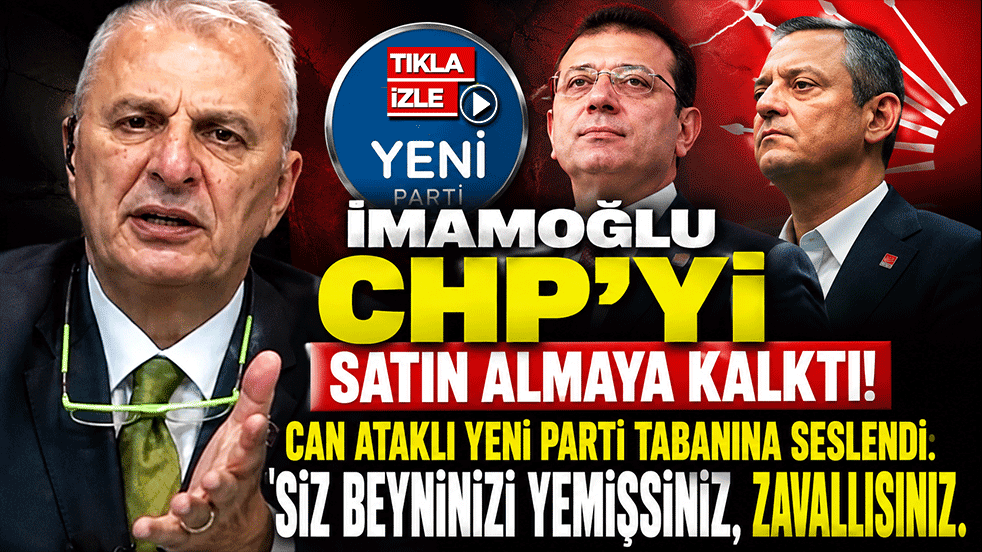 İmamoğlu CHP’yi satın almaya kalktı! Can Ataklı Yeni Parti tabanına seslendi: Siz beyninizi yemişsiniz, zavallısınız."