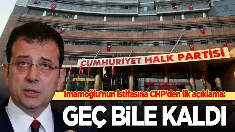 İmamoğlu’nun istifasına CHP’den ilk açıklama: Geç bile kaldı!