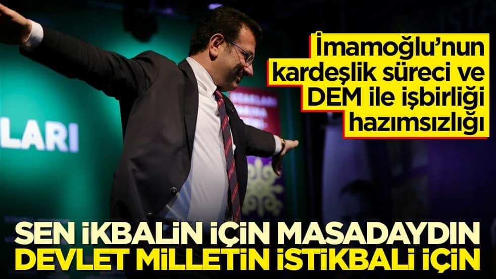 İmamoğlu’nun kardeşlik süreci ve DEM ile işbirliği hazımsızlığı! Sen ikbalin için masadaydın, devlet milletin istikbali için