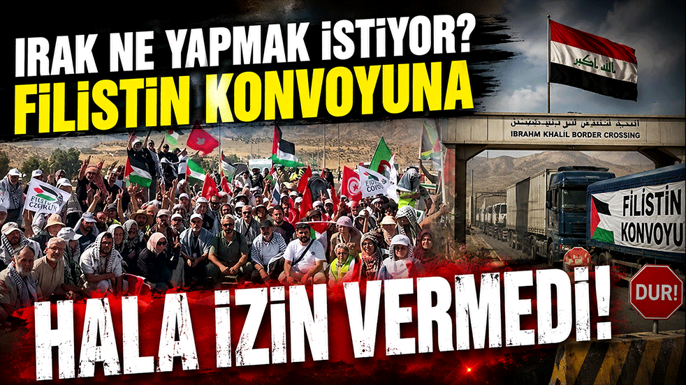 Irak ne yapmak istiyor? Filistin Konvoyu’na hâlâ izin vermedi!