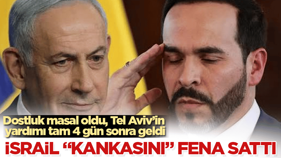 İsrail "kankasını" fena sattı: Dostluk masal oldu, Tel Aviv’in yardımı tam 4 gün sonra geldi