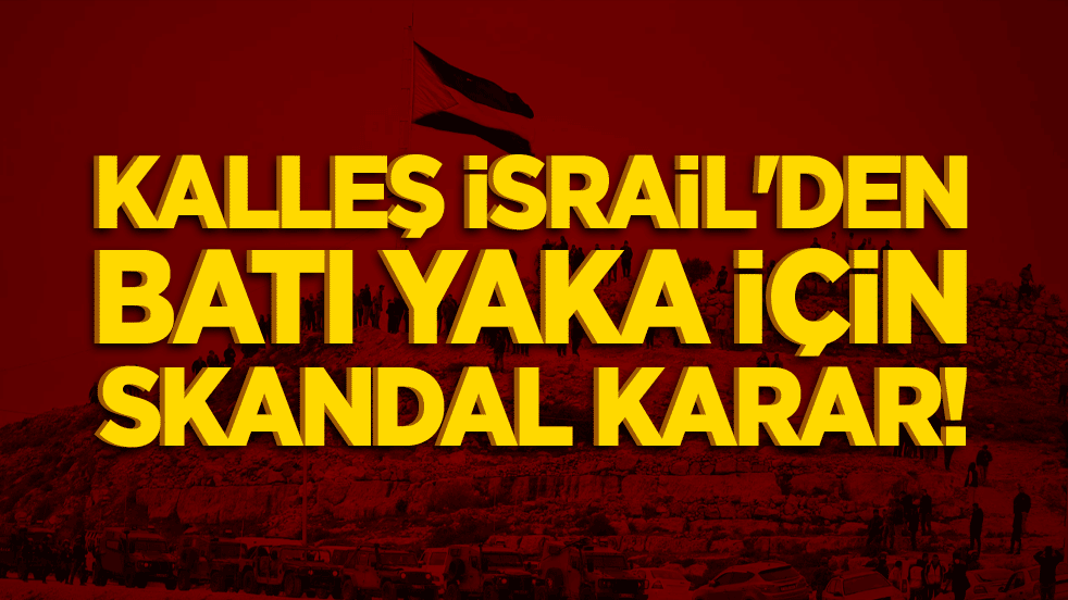 İsrail'den Batı Yaka için skandal karar!
