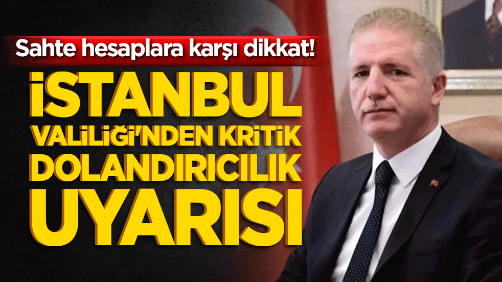İstanbul Valiliği'nden kritik dolandırıcılık uyarısı! Sahte hesaplara karşı dikkat!