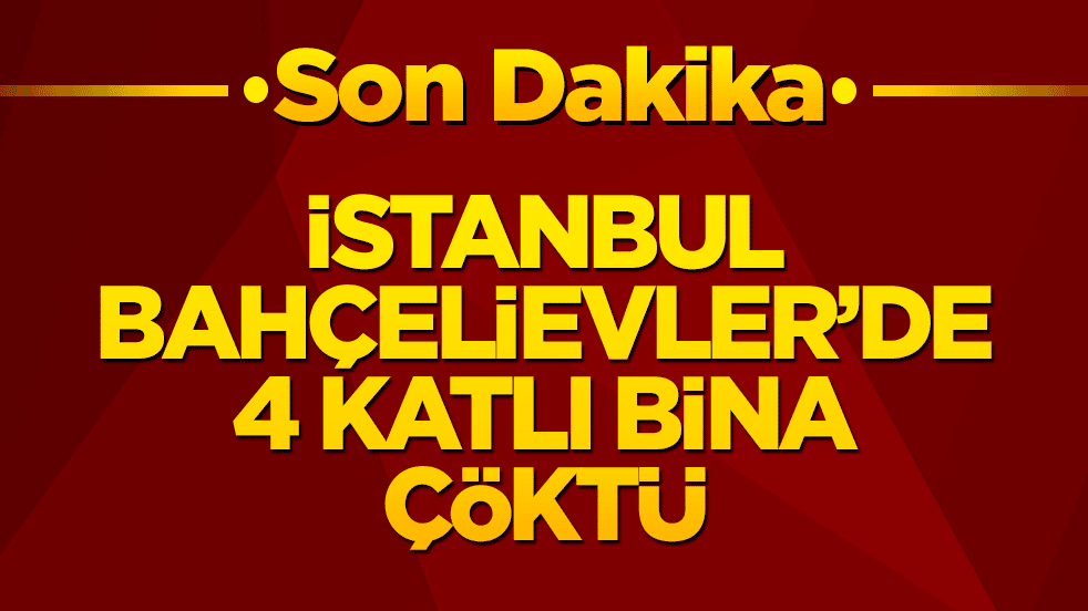İstanbul’da korkutan çökme! Bahçelievler'de 4 katlı bina yerle bir oldu