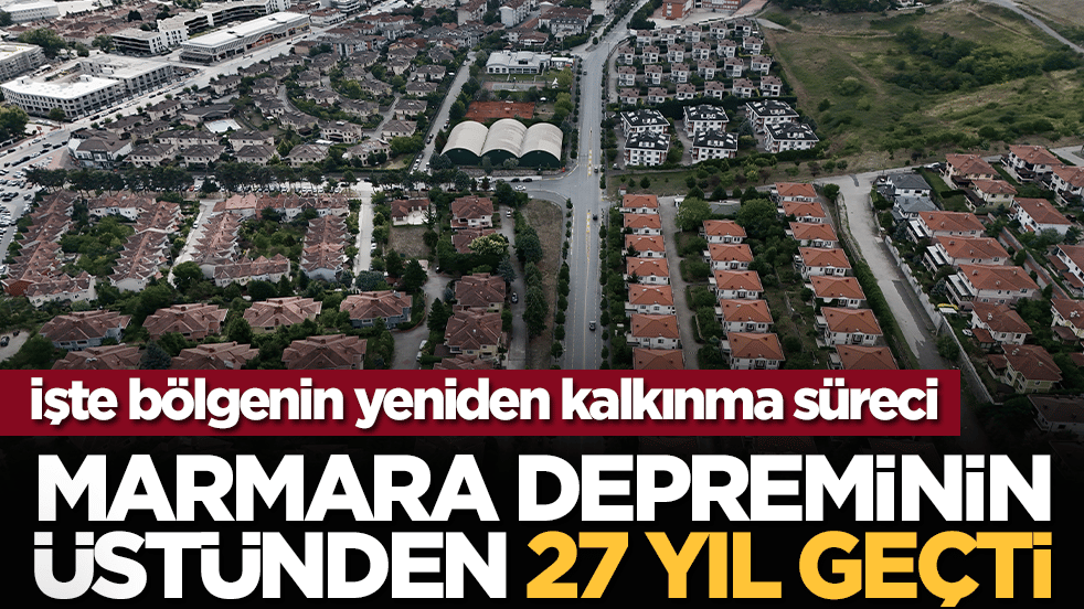 İşte bölgenin yeniden kalkınma süreci: Marmara Depreminin üstünden 27 yıl geçti