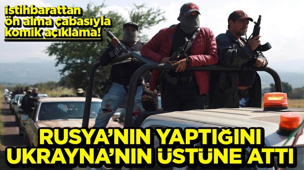 İstihbarattan ön alma çabasıyla komik açıklama Rusya’nın yaptığını Ukrayna’nın üzerine attı