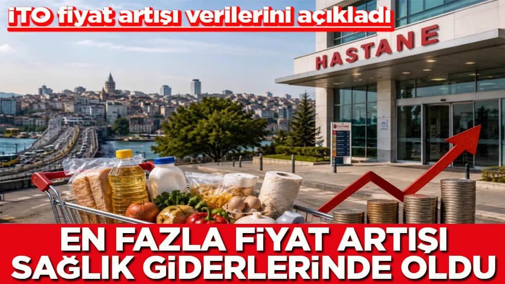 İTO fiyat artışı verilerini açıkladı En fazla fiyat artışı sağlık giderlerinde oldu