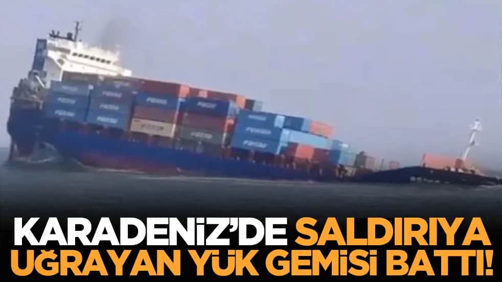 Karadeniz’de saldırıya uğrayan yük gemisi battı!