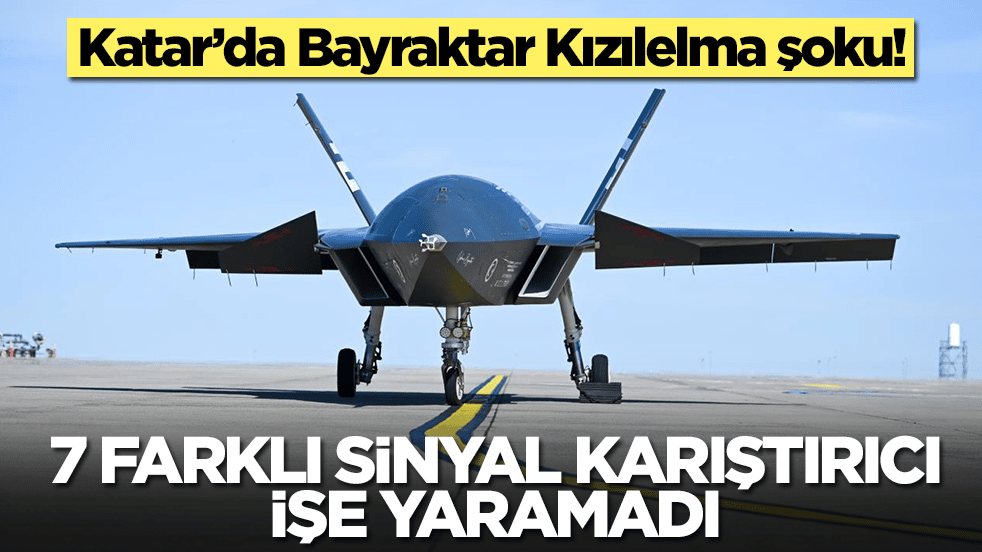 Katar’da Bayraktar Kızılelma şoku: 7 farklı sinyal karıştırıcı işe yaramadı
