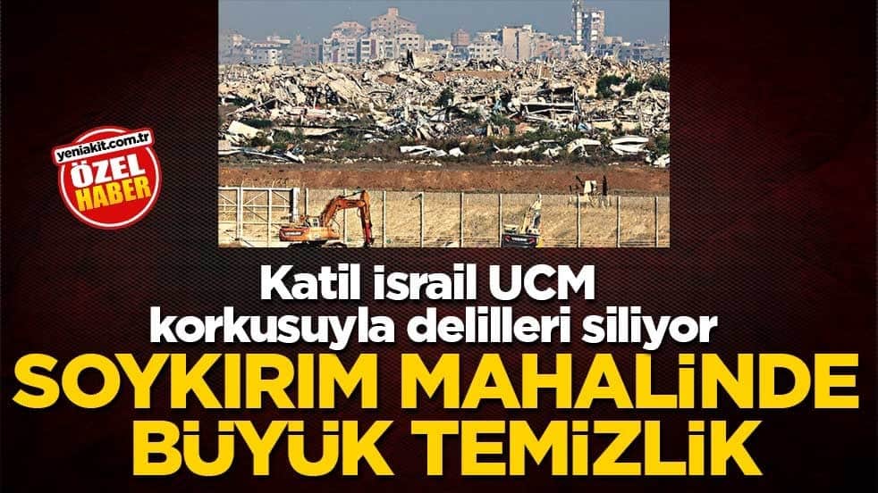 Katil İsrail UCM korkusuyla delilleri siliyor! Soykırım mahalinde büyük temizlik