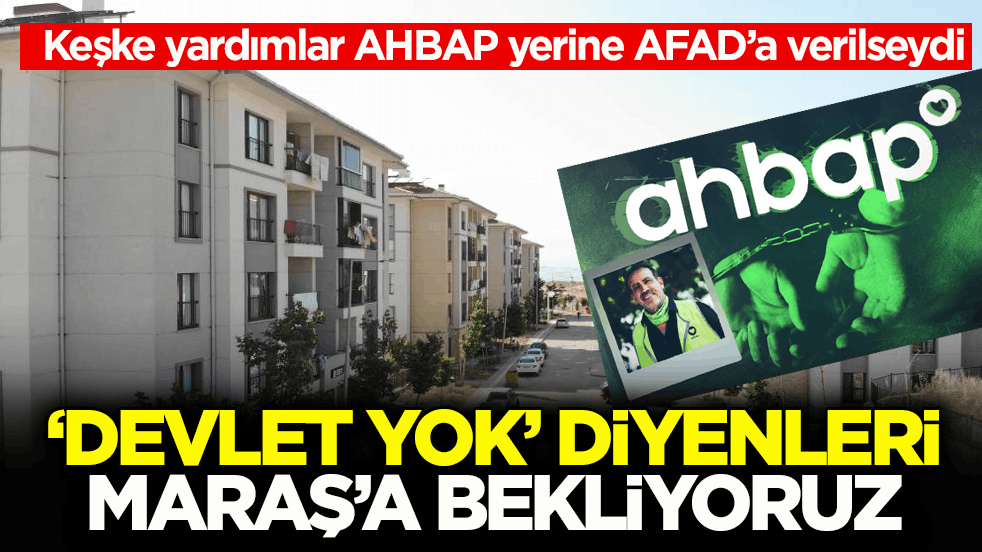 Keşke yardımlar AHBAP yerine AFAD’a verilseydi! ‘Devlet yok’ diyenleri Maraş’a bekliyoruz