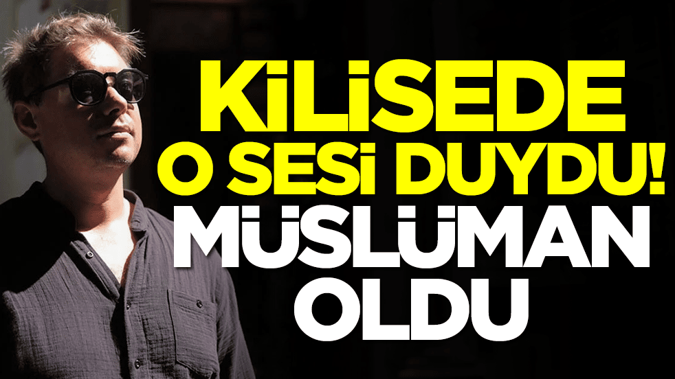 Kilisede o sesi duydu: Müslüman oldu