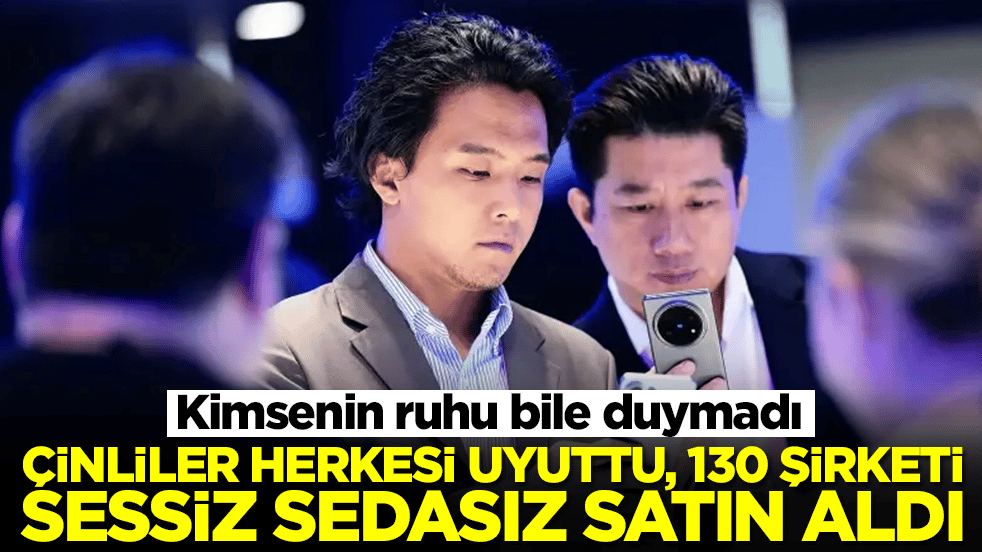Kimsenin ruhu bile duymadı: Çinliler herkesi uyuttu, 130 şirketi sessiz sedasız satın aldı