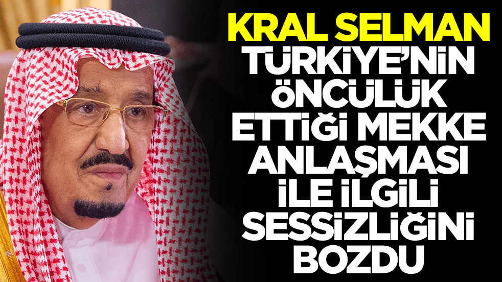 Kral Selman, Türkiye'nin öncülük ettiği Mekke Anlaşmasıyla ilgili sessizliğini bozdu