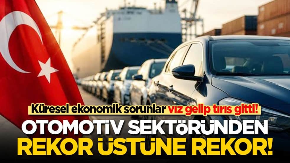 Küresel ekonomik sorunlar vız gelip tırıs gitti! Otomotiv sektöründen rekor üstüne rekor