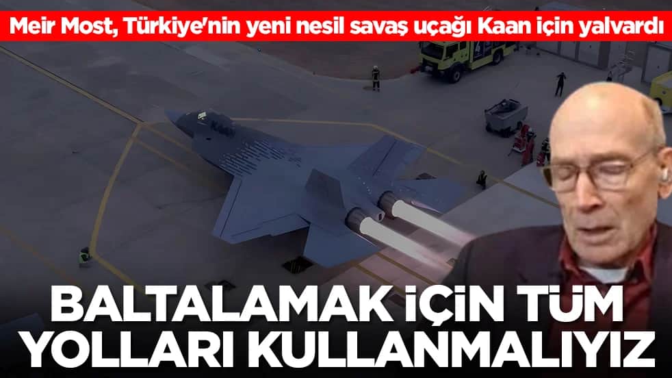 Meir Most, Türkiye'nin yeni nesil savaş uçağı Kaan için yalvardı: Baltalamak için tüm yolları kullanmalıyız