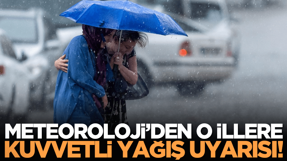 Meteoroloji’den o illere kuvvetli yağış uyarısı!