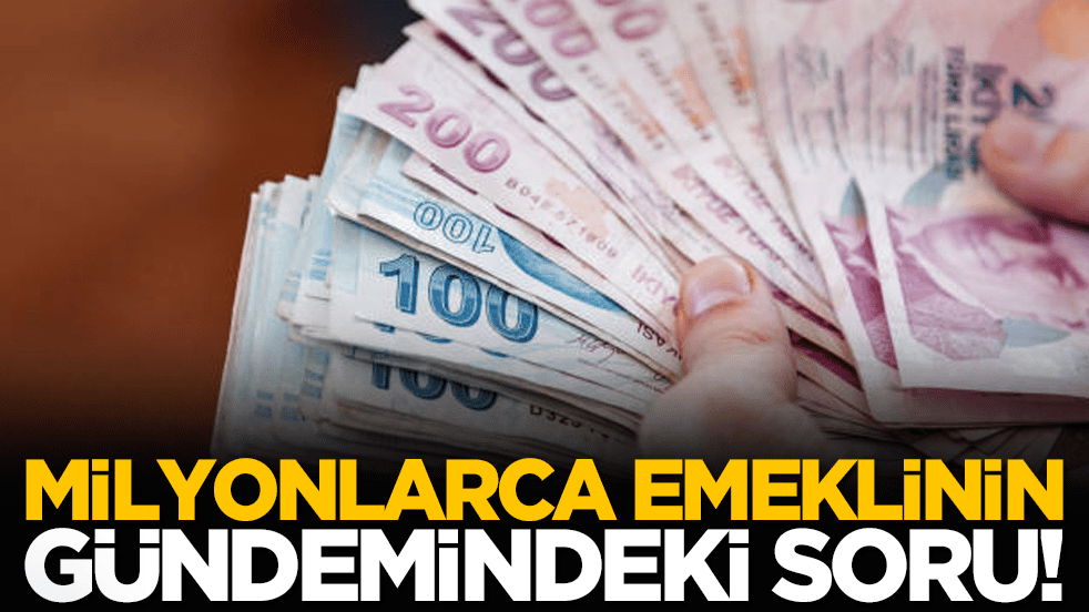 Milyonlarca emeklinin gündemindeki soru!
