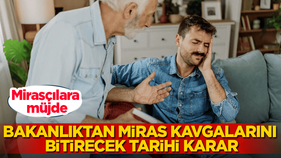 Mirasçılara müjde! Bakanlıktan miras kavgalarını bitirecek tarihi karar