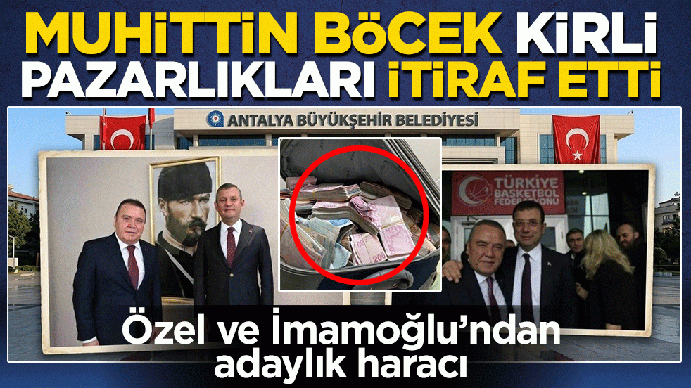 Muhittin Böcek, kirli pazarlıkları itiraf etti: Özel ve İmamoğlu’ndan adaylık haracı