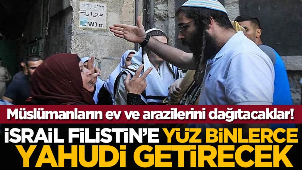Müslümanların ev ve arazilerini dağıtacaklar! İsrail Filistin’e yüz binlerce Yahudi getirecek