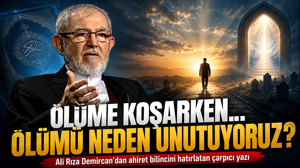 ‘Ölüme koşarken ölümü dışlayarak yaşamak akıl tutulmasıdır’ Ali Rıza Demircan’dan ahiret bilincini hatırlatan yazı
