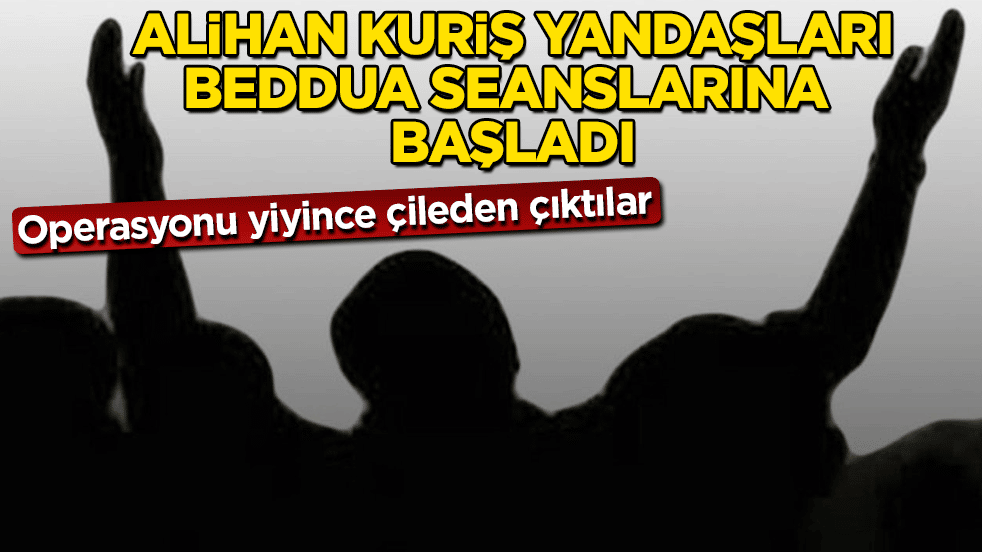 Operasyonu yiyince çileden çıktılar! Alihan Kuriş yandaşları, beddua seanslarına başladı