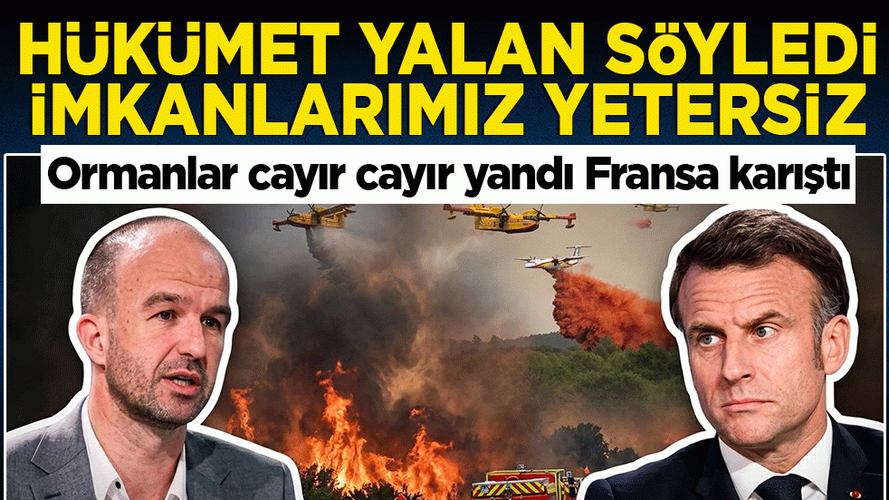 Ormanlar cayır cayır yandı Fransa karıştı: Hükümet yalan söyledi imkanlarımız yetersiz!