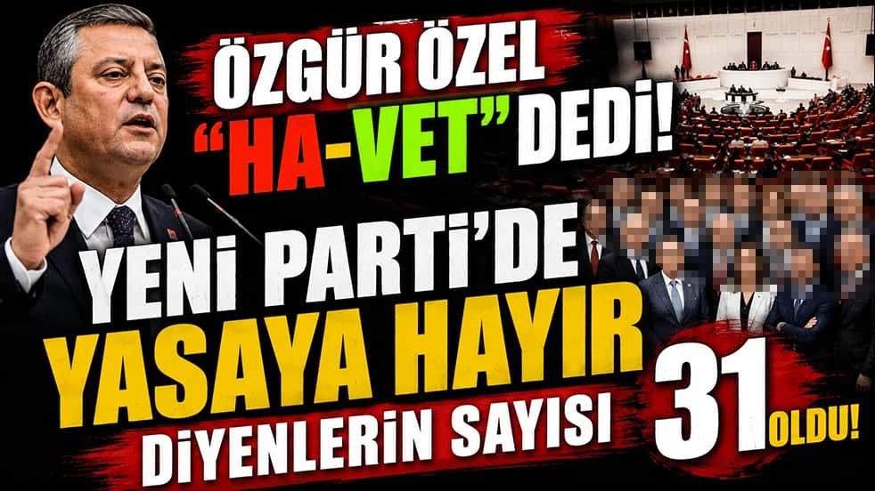 Özgür Özel HA-VET dedi! Yeni Parti'de yasaya hayır diyenlerin sayısı 31 oldu