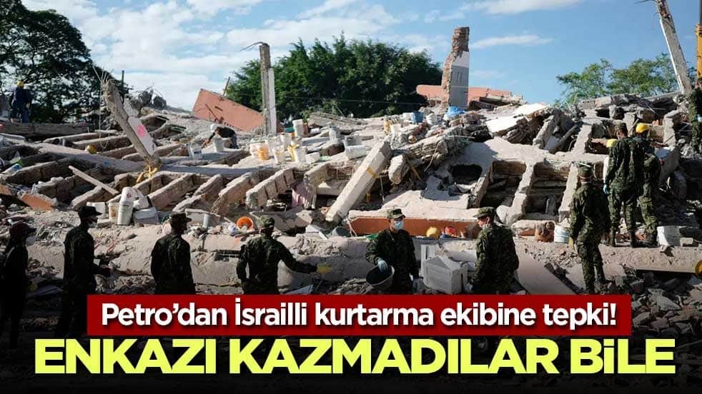 Petro’dan İsrailli kurtarma ekibine tepki! Enkazı kazmadılar bile