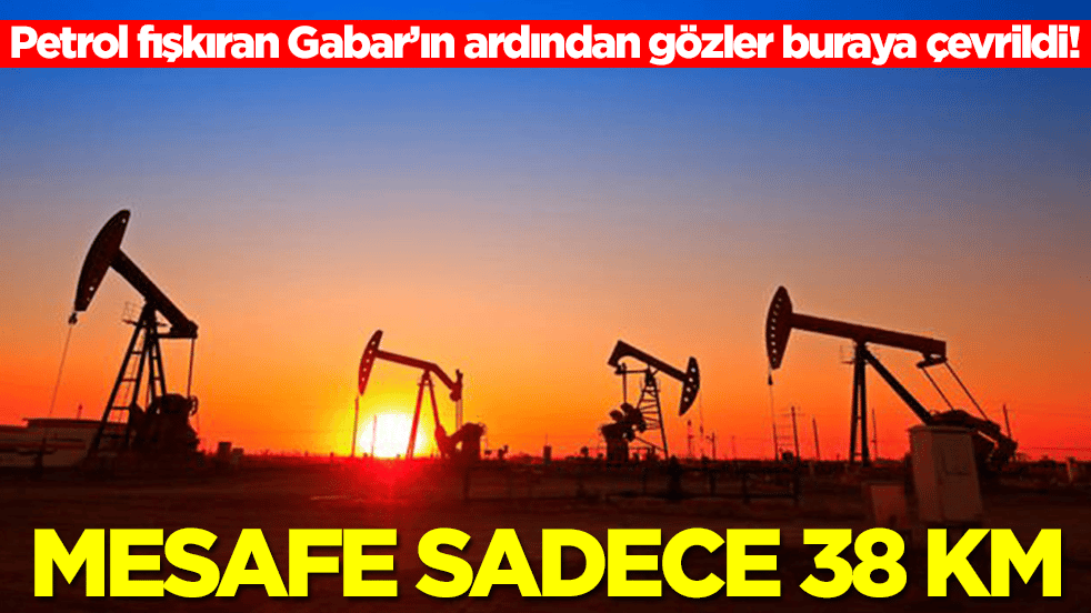 Petrol fışkıran Gabar’ın ardından gözler buraya çevrildi: Mesafe sadece 38 km