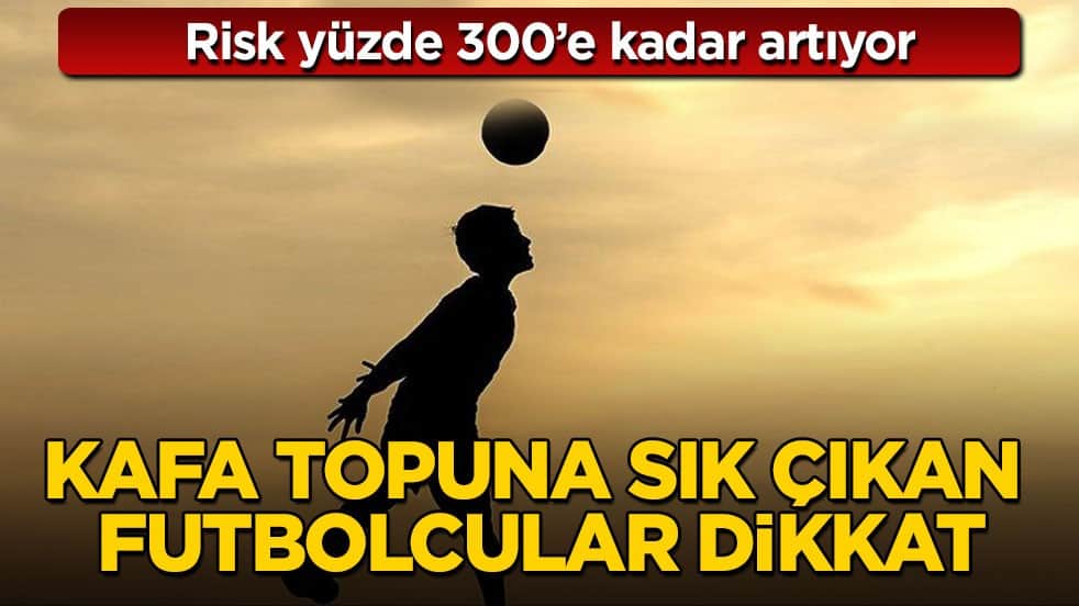 Risk yüzde 300’e kadar artıyor! Kafa topuna sık çıkan futbolcular dikkat