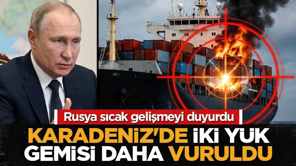Rusya sıcak gelişmeyi duyurdu: Karadeniz’de iki yük gemisi daha vuruldu