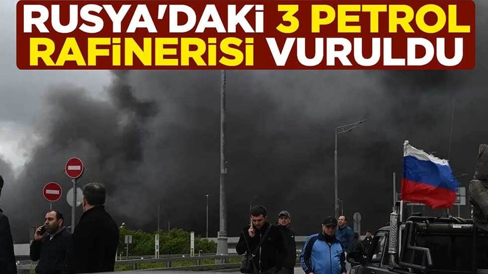 Rusya'daki 3 petrol rafinerisi vuruldu