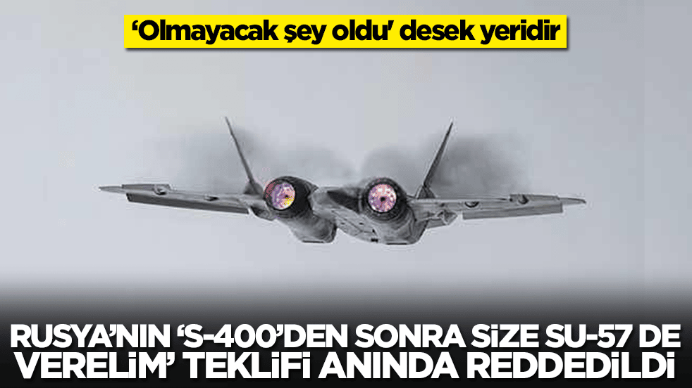 Rusya'nın 'S-400'lerden sonra size Su-57 de verelim' teklifi reddedildi: 'Olmayacak şey oldu' desek yeridir