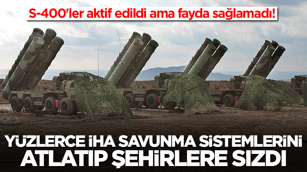 S-400'ler acil olarak aktif edildi ama fayda sağlamadı: Yüzlerce İHA şehirlere sızdı