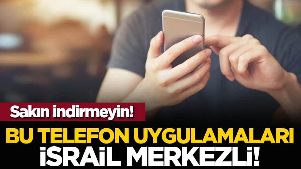 Sakın indirmeyin! Bu telefon uygulamaları İsrail merkezli!